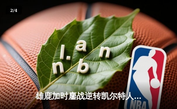 雄鹿加时鏖战逆转凯尔特人 字母哥44分+14篮板主宰关键时刻 - 2
