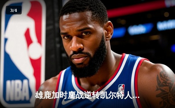 雄鹿加时鏖战逆转凯尔特人 字母哥44分+14篮板主宰关键时刻 - 3