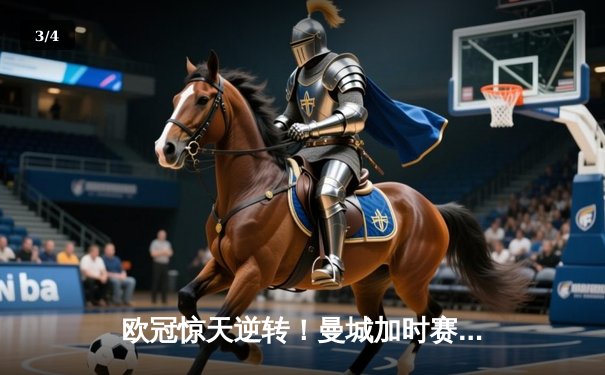 欧冠惊天逆转！曼城加时赛3-2淘汰拜仁，哈兰德独中两元创纪录 - 3