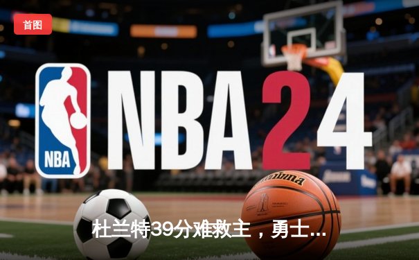 杜兰特39分难救主，勇士加时险胜太阳延续连胜势头