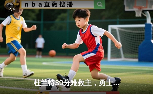 杜兰特39分难救主，勇士加时险胜太阳延续连胜势头 - 2
