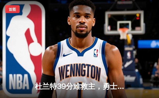杜兰特39分难救主，勇士加时险胜太阳延续连胜势头