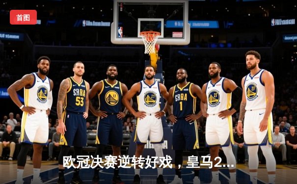 欧冠决赛逆转好戏，皇马2-1利物浦第15次登顶