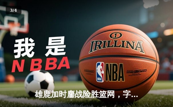 雄鹿加时鏖战险胜篮网，字母哥44+14+6主宰关键时刻 - 3