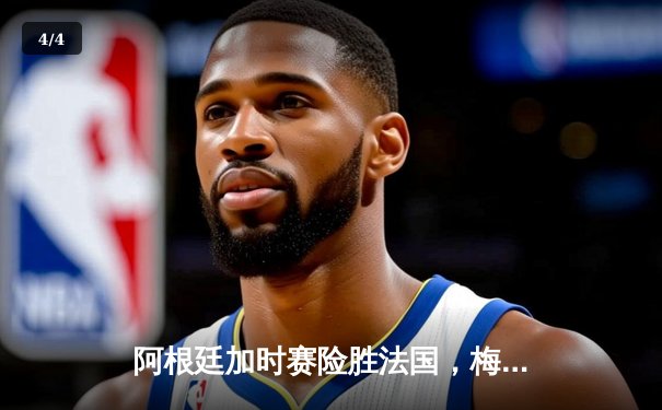 阿根廷加时赛险胜法国，梅西圆梦世界杯 - 4