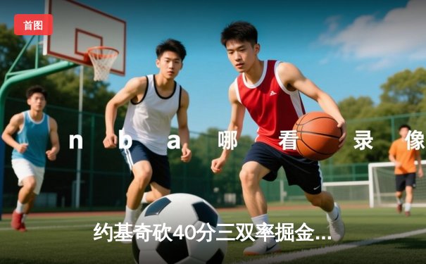 约基奇砍40分三双率掘金加时逆转勇士，库里空砍38分难阻四连胜终结