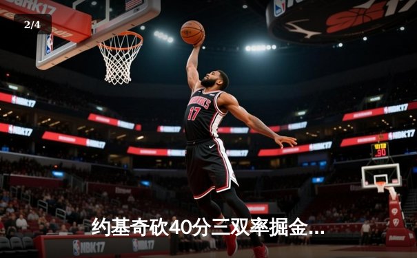 约基奇砍40分三双率掘金加时逆转勇士，库里空砍38分难阻四连胜终结 - 2
