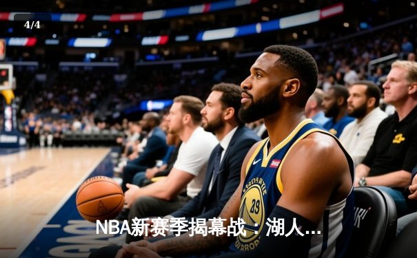 NBA新赛季揭幕战：湖人险胜勇士，詹姆斯关键三分锁定胜局 - 4