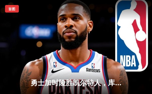 勇士加时险胜凯尔特人，库里狂砍43分率队逆转夺冠热门