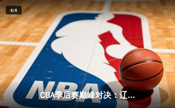 CBA季后赛巅峰对决：辽宁本钢加时险胜广东宏远，赵继伟33分导演逆转好戏 - 4