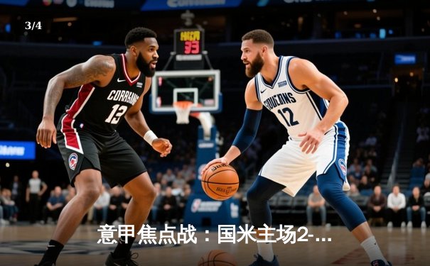 意甲焦点战：国米主场2-1力克AC米兰，劳塔罗双响成关键先生 - 3