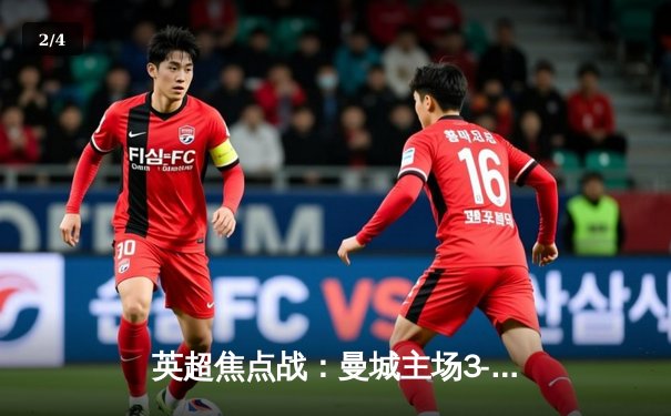 英超焦点战：曼城主场3-1逆转阿森纳，哈兰德梅开二度锁定胜局 - 2