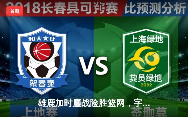 雄鹿加时鏖战险胜篮网，字母哥36+12+5主宰关键时刻
