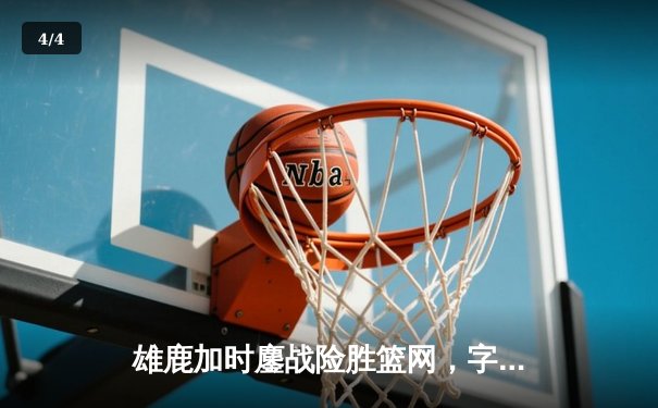 雄鹿加时鏖战险胜篮网，字母哥36+12+5主宰关键时刻 - 4