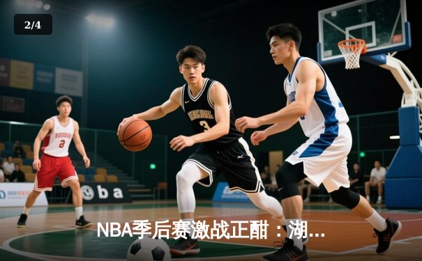 NBA季后赛激战正酣：湖人加时险胜勇士，詹姆斯关键三分定胜负 - 2