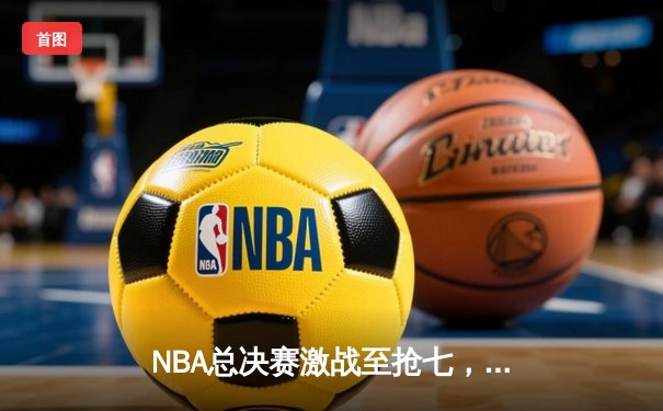 NBA总决赛激战至抢七，凯尔特人险胜勇士再捧冠军奖杯