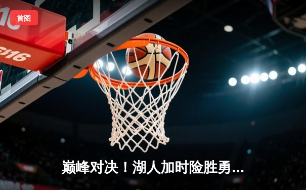 巅峰对决！湖人加时险胜勇士，詹姆斯40+三双创纪录