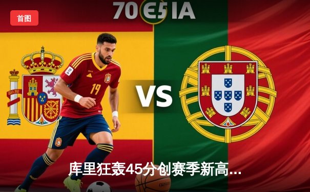 库里狂轰45分创赛季新高 勇士加时险胜凯尔特人迎五连胜