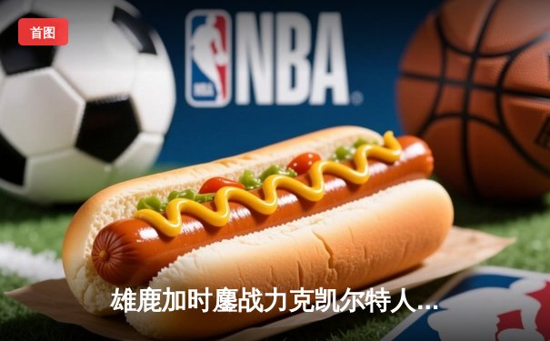 雄鹿加时鏖战力克凯尔特人，字母哥44分准三双主宰关键战役