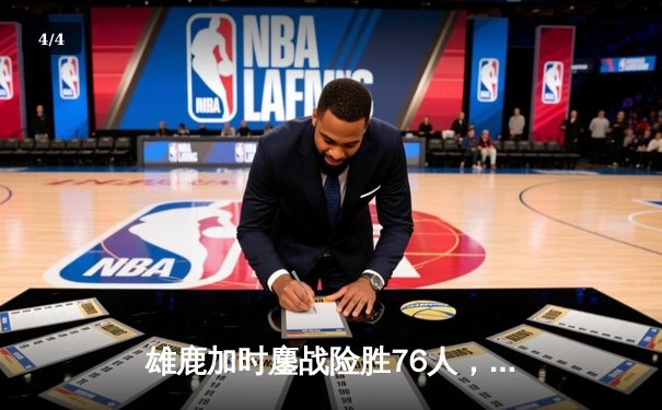 雄鹿加时鏖战险胜76人，字母哥32+11+7主宰关键时刻 - 4