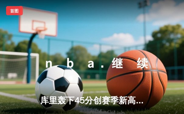 库里轰下45分创赛季新高 勇士加时险胜凯尔特人追平总比分