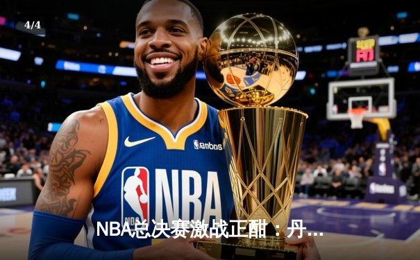 NBA总决赛激战正酣：丹佛掘金主场力克迈阿密热火，约基奇狂砍32分率队夺冠在望 - 4