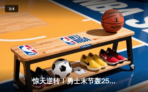 惊天逆转！勇士末节轰25-0攻势 库里41分率队击溃雄鹿 - 3