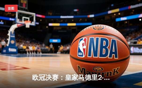 欧冠决赛：皇家马德里2-1力克利物浦，本泽马独中两元创历史