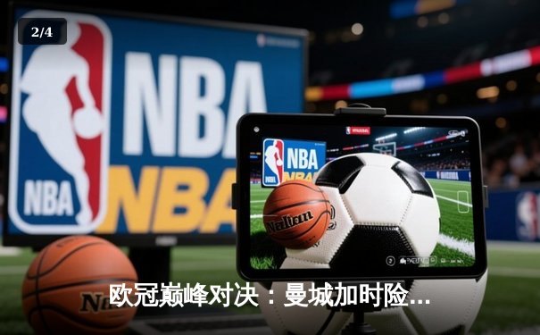 欧冠巅峰对决：曼城加时险胜拜仁晋级四强 - 2