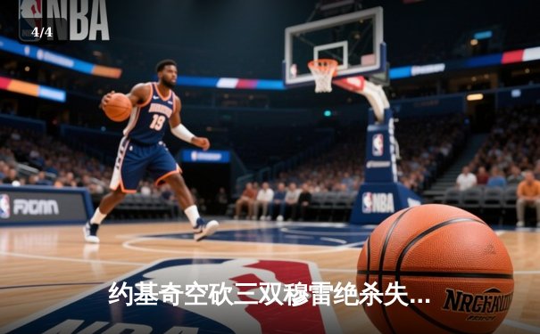 约基奇空砍三双穆雷绝杀失手，掘金加时惜败森林狼总比分2-3落后 - 4