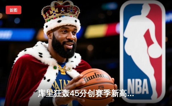库里狂轰45分创赛季新高，勇士加时险胜凯尔特人重返西部前三