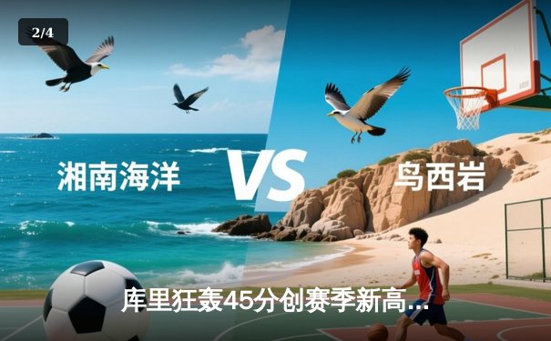 库里狂轰45分创赛季新高，勇士加时险胜凯尔特人重返西部前三 - 2