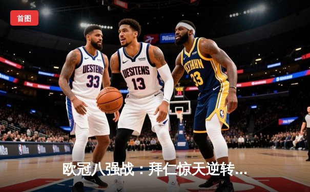 欧冠八强战：拜仁惊天逆转淘汰巴萨，格纳布里双响导演2-1胜利