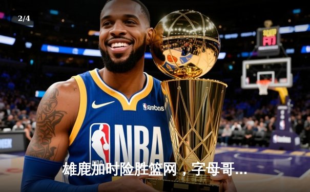 雄鹿加时险胜篮网，字母哥44分力压杜兰特39分巅峰对决 - 2