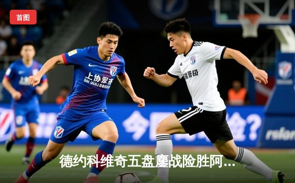 德约科维奇五盘鏖战险胜阿尔卡拉斯 温网卫冕之路惊险启航