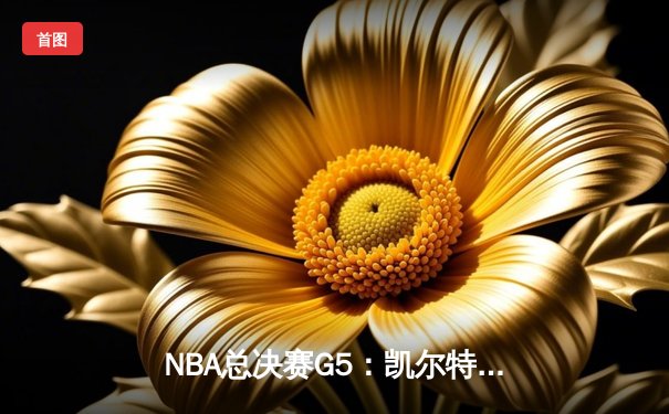 NBA总决赛G5：凯尔特人主场加时险胜勇士，塔图姆砍下44分创生涯新高