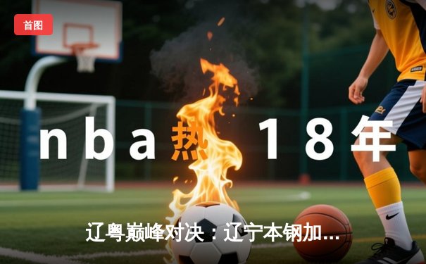 辽粤巅峰对决：辽宁本钢加时险胜广东宏远，赵继伟狂砍35分定乾坤