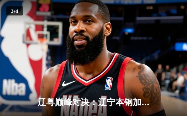 辽粤巅峰对决：辽宁本钢加时险胜广东宏远，赵继伟狂砍35分定乾坤 - 3