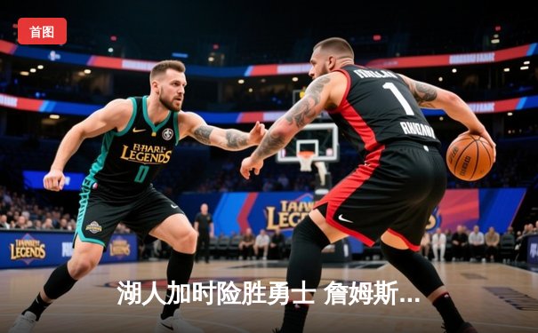 湖人加时险胜勇士 詹姆斯40分三双创纪录 库里空砍38分