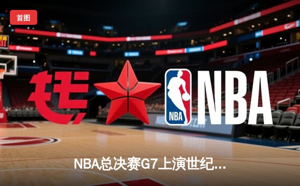 NBA总决赛G7上演世纪逆转！雄鹿加时险胜太阳，字母哥50分创历史