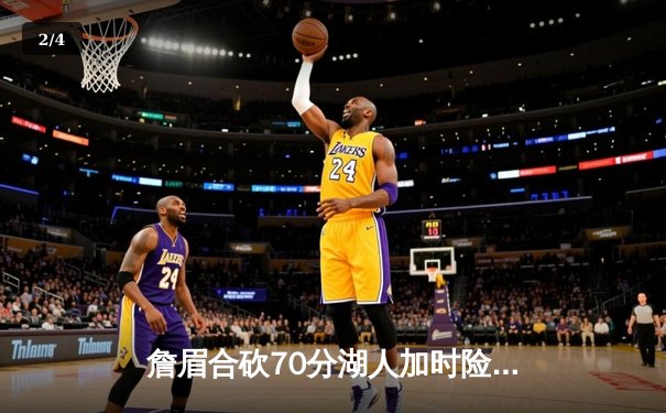 詹眉合砍70分湖人加时险胜勇士，库里空砍三双格林关键失误葬送胜局 - 2