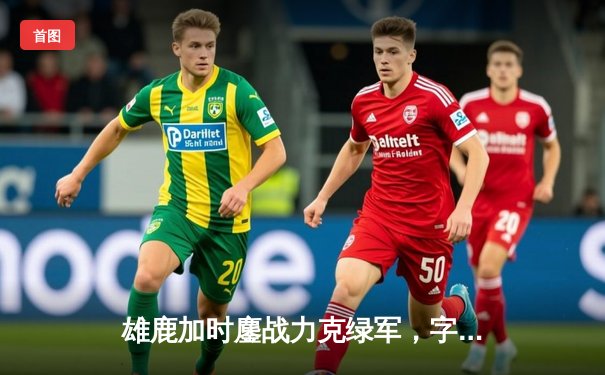 雄鹿加时鏖战力克绿军，字母哥44分利拉德关键三分锁定胜局
