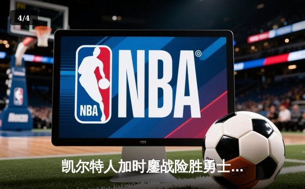 凯尔特人加时鏖战险胜勇士，塔图姆44分创赛季新高 - 4