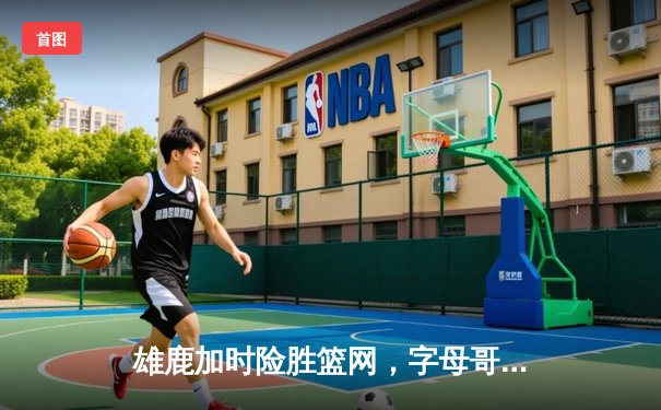 雄鹿加时险胜篮网，字母哥狂砍44分14篮板，利拉德关键时刻救主