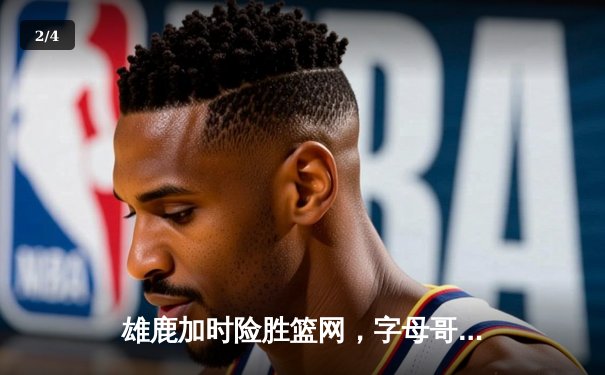 雄鹿加时险胜篮网，字母哥狂砍44分14篮板，利拉德关键时刻救主 - 2