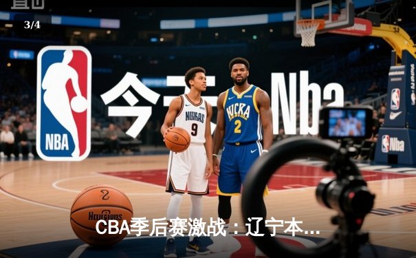 CBA季后赛激战：辽宁本钢加时力克广东宏远，总比分2-1夺赛点 - 3