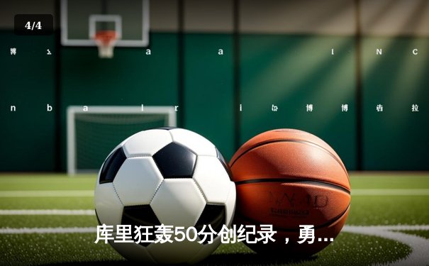 库里狂轰50分创纪录，勇士加时险胜国王，系列赛悬念再起 - 4