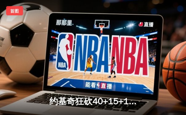 约基奇狂砍40+15+13创历史，掘金加时险胜勇士迎五连胜