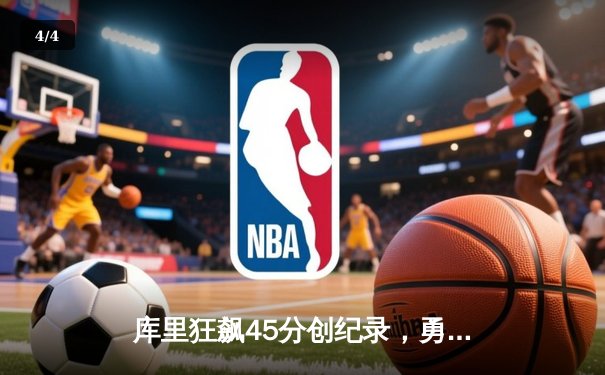 库里狂飙45分创纪录，勇士加时险胜凯尔特人扳平总比分 - 4