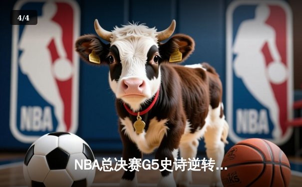 NBA总决赛G5史诗逆转：独行侠加时险胜凯尔特人，东契奇三双率队扳回一城 - 4